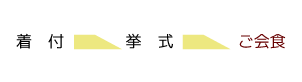 着付け ⇒ 挙式 ⇒ ご会食